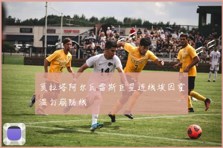 莫拉塔阿尔瓦雷斯巨星连线埃因霍温打崩防线