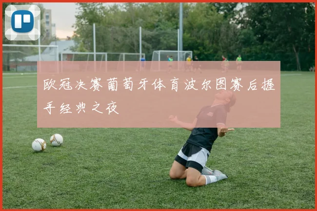 欧冠决赛葡萄牙体育波尔图赛后握手经典之夜