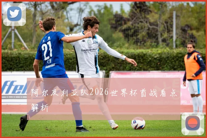 阿尔及利亚队2026世界杯首战看点解析
