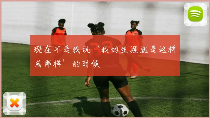 现在不是我说‘我的生涯就是这样或那样’的时候