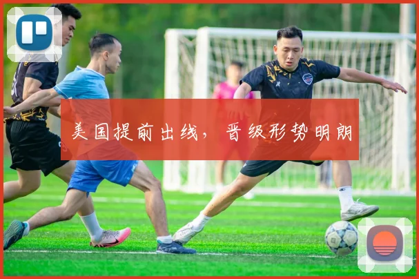 美国提前出线，晋级形势明朗
