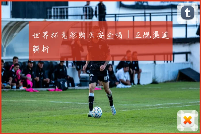 世界杯竞彩购买安全吗｜正规渠道解析