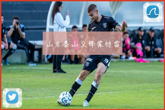 山东泰山交锋蒙特雷