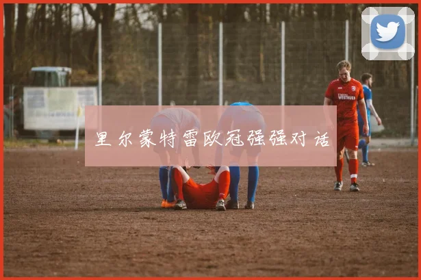 里尔蒙特雷欧冠强强对话