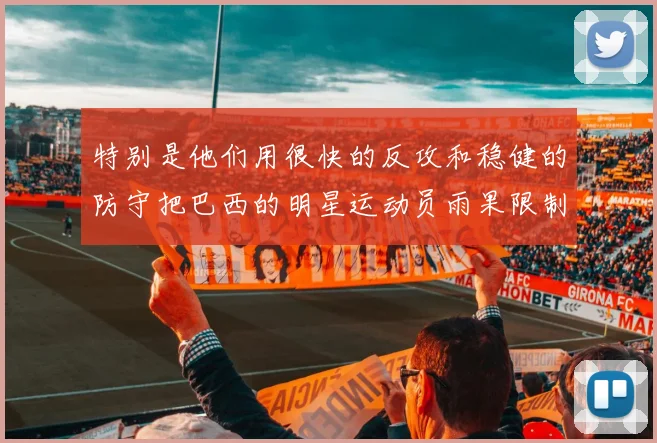 特别是他们用很快的反攻和稳健的防守把巴西的明星运动员雨果限制住了