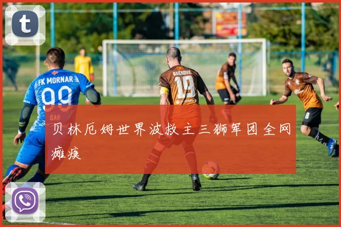 贝林厄姆世界波救主三狮军团全网瘫痪