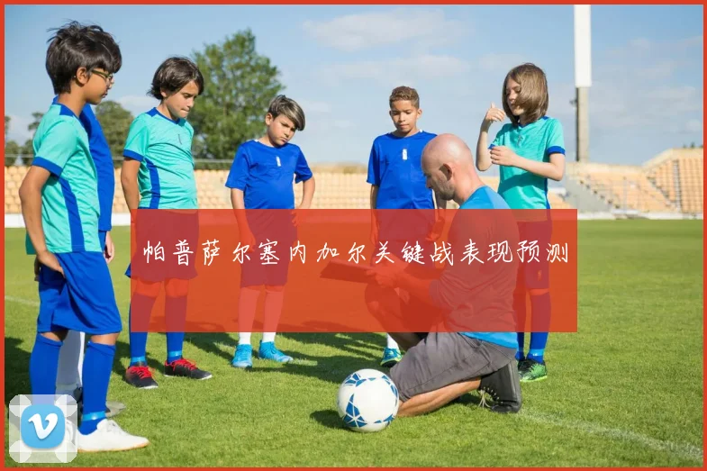 帕普萨尔塞内加尔关键战表现预测