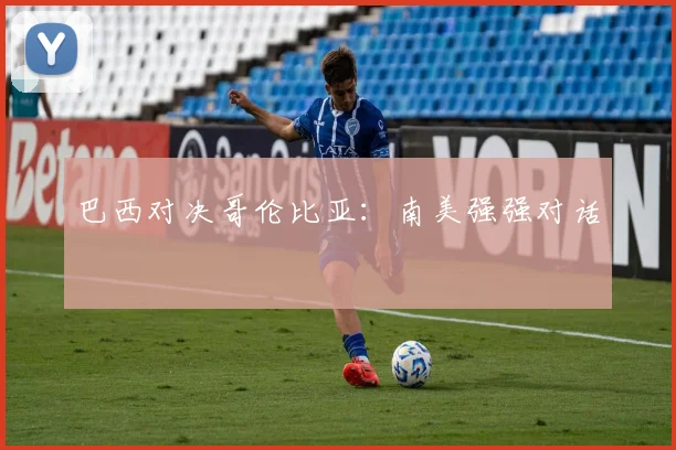 巴西对决哥伦比亚：南美强强对话