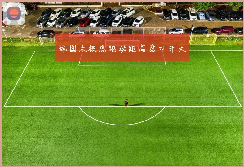 韩国太极虎跑动距离盘口开大