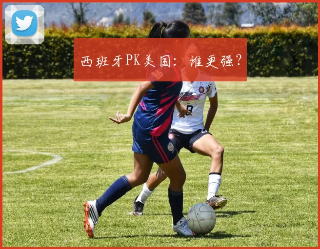 西班牙PK美国：谁更强？