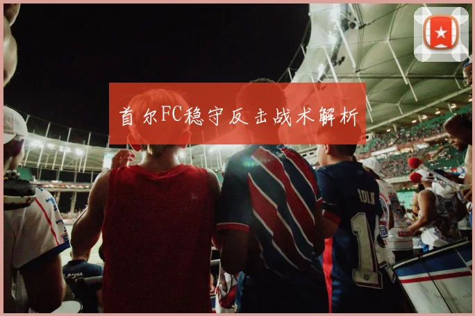 首尔FC稳守反击战术解析