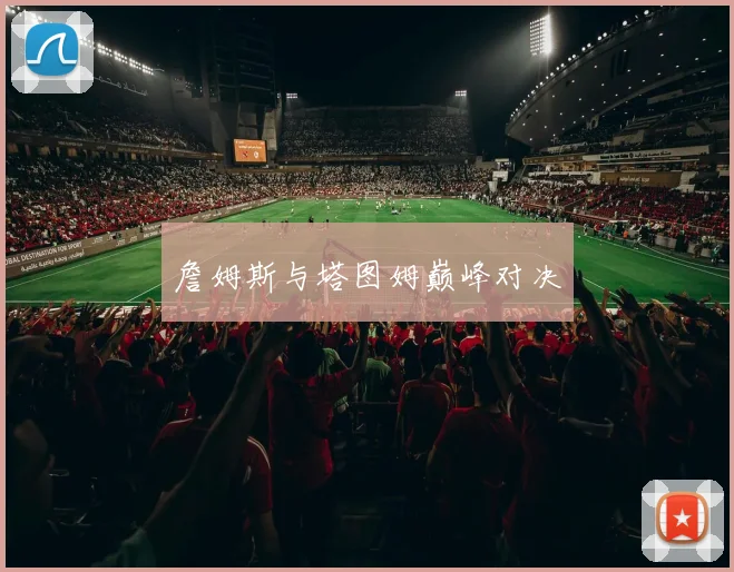 詹姆斯与塔图姆巅峰对决
