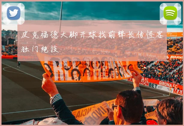 皮克福德大脚开球找前锋长传怪客独门绝技