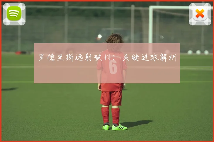 罗德里斯远射破门：关键进球解析