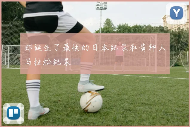 却诞生了最快的日本纪录和黄种人马拉松纪录