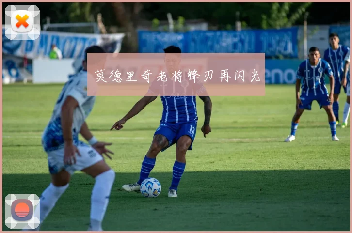 莫德里奇老将锋刃再闪光