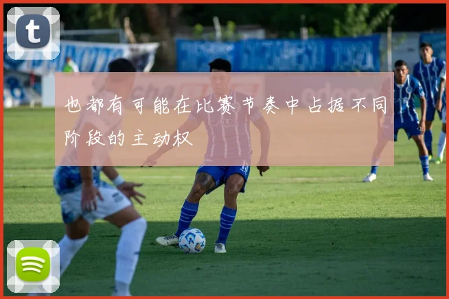 也都有可能在比赛节奏中占据不同阶段的主动权