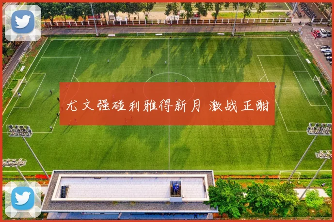 尤文强碰利雅得新月 激战正酣