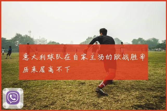 意大利球队在自家主场的欧战胜率历来居高不下
