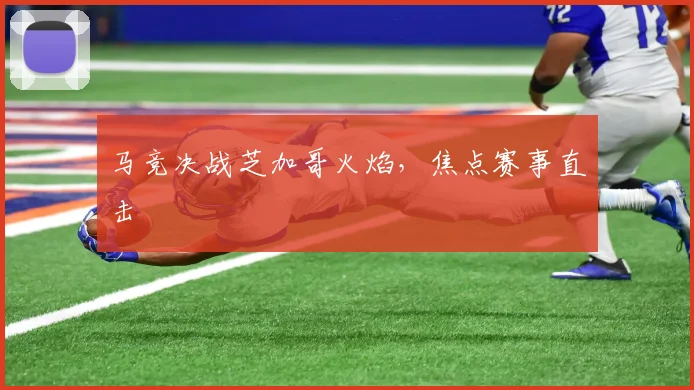 马竞决战芝加哥火焰，焦点赛事直击