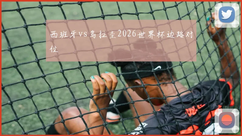 西班牙vs乌拉圭2026世界杯边路对位