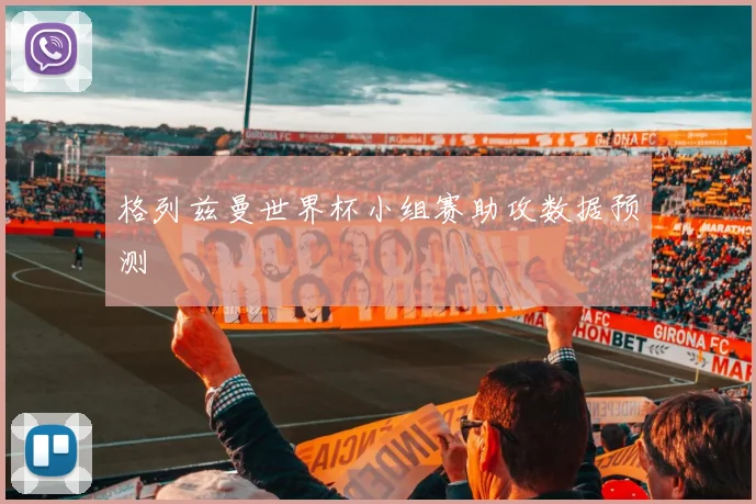 格列兹曼世界杯小组赛助攻数据预测