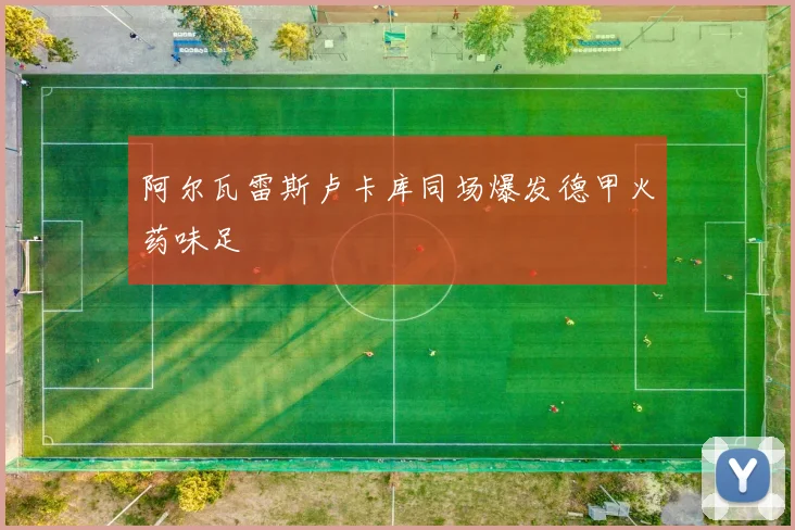 阿尔瓦雷斯卢卡库同场爆发德甲火药味足