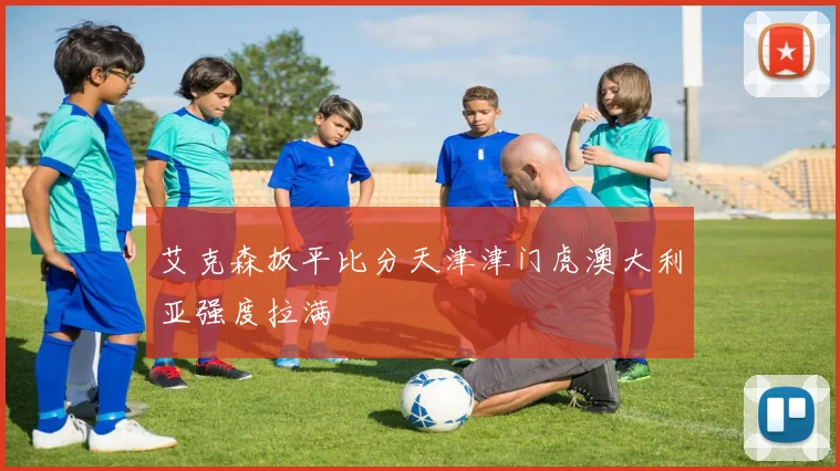 艾克森扳平比分天津津门虎澳大利亚强度拉满