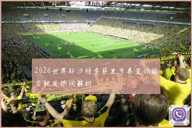 2026世界杯沙特多萨里节奏变化能否破局热词解析
