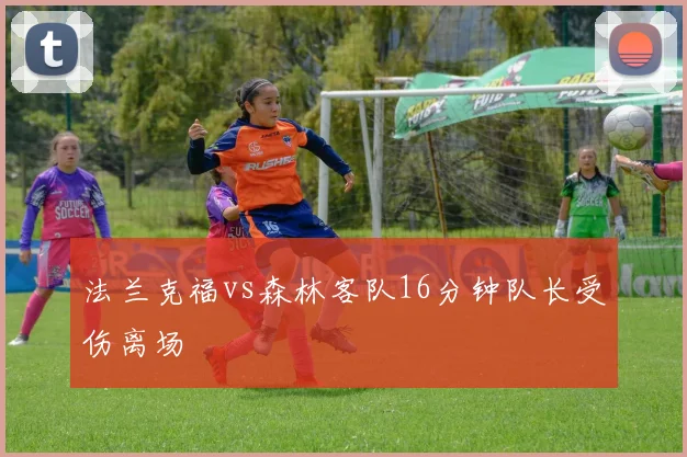 法兰克福vs森林客队16分钟队长受伤离场