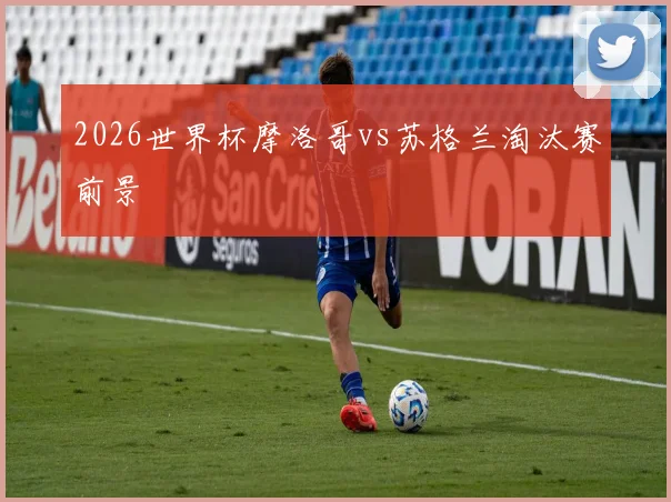 2026世界杯摩洛哥vs苏格兰淘汰赛前景
