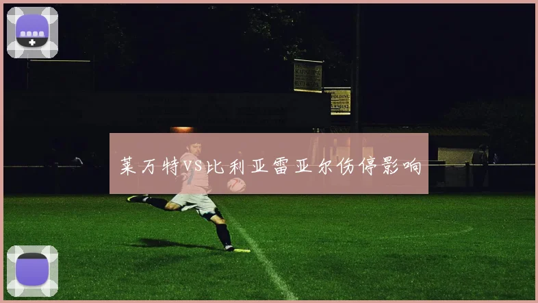 莱万特vs比利亚雷亚尔伤停影响