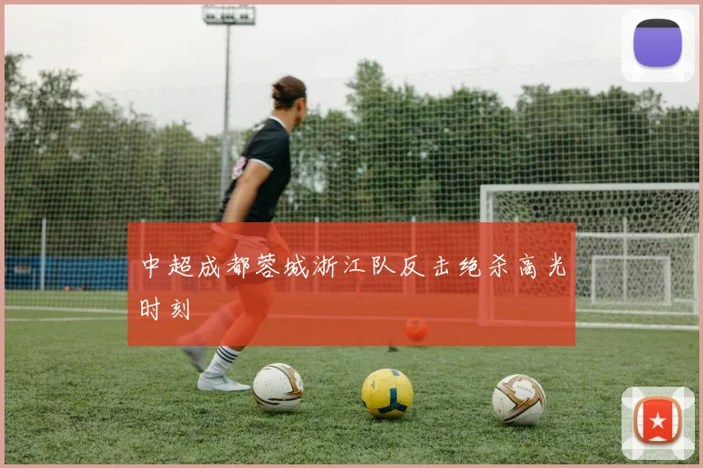 中超成都蓉城浙江队反击绝杀高光时刻