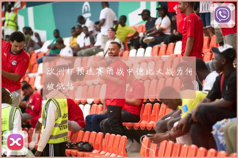 欧洲杯预选赛雨战中德比大战为何被低估