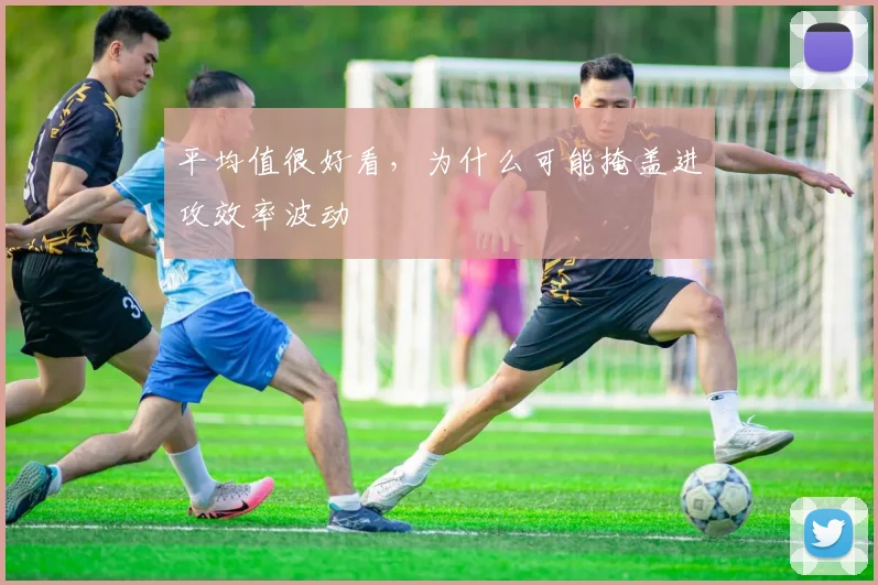 平均值很好看，为什么可能掩盖进攻效率波动