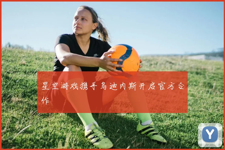星空游戏携手乌迪内斯开启官方合作