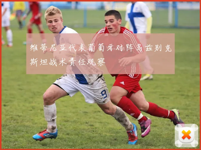 维蒂尼亚代表葡萄牙对阵乌兹别克斯坦战术责任观察