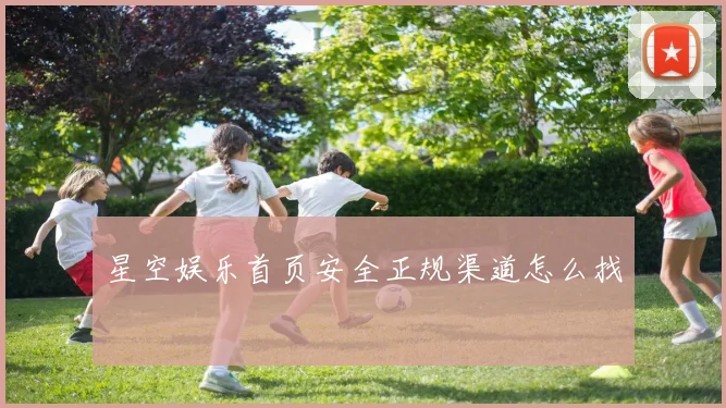 星空娱乐首页安全正规渠道怎么找