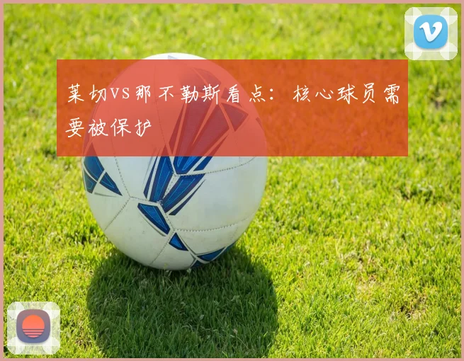 莱切vs那不勒斯看点:核心球员需要被保护
