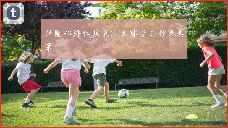 科隆vs拜仁焦点:丢球后三秒见真章