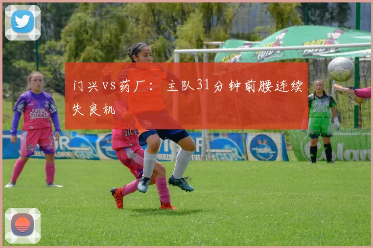 门兴vs药厂：主队31分钟前腰连续失良机