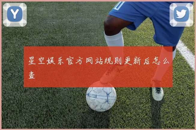 星空娱乐官方网站规则更新后怎么查