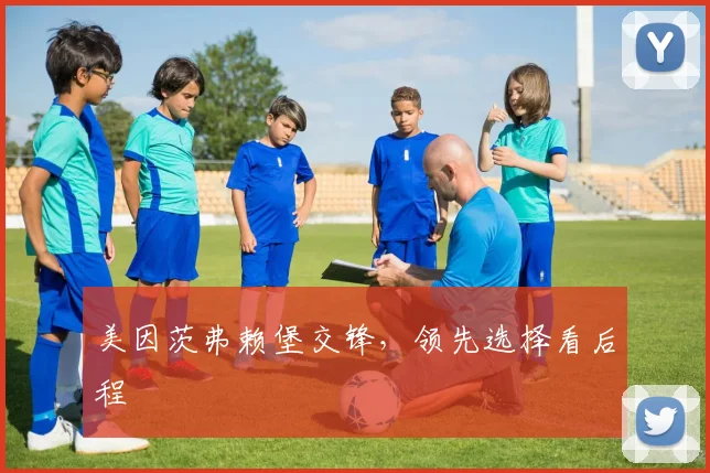 美因茨弗赖堡交锋，领先选择看后程
