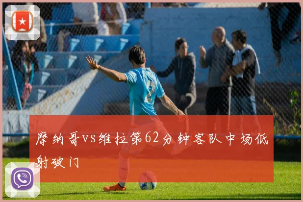 摩纳哥vs维拉第62分钟客队中场低射破门
