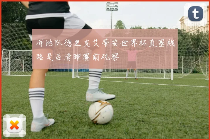 海地队德里克艾蒂安世界杯直塞线路是否清晰赛前观察